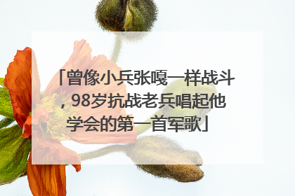 曾像小兵张嘎一样战斗，98岁抗战老兵唱起他学会的第一首军歌