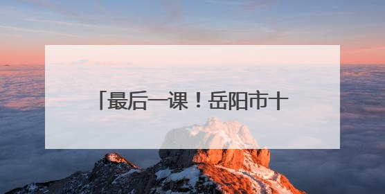 最后一课！岳阳市十六中名师团为考生送上高考“通关秘籍”