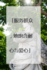 服务群众，她饱含耐心与爱心