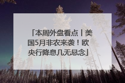 本周外盘看点丨美国5月非农来袭！欧央行降息几无悬念
