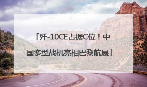 歼-10CE占据C位！中国多型战机亮相巴黎航展