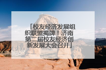 校友经济发展组织联盟揭牌！济南第二届校友经济创新发展大会召开