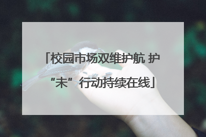 校园市场双维护航 护“未”行动持续在线
