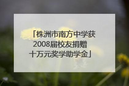 株洲市南方中学获2008届校友捐赠十万元奖学助学金