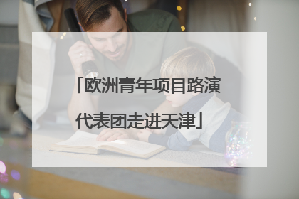 欧洲青年项目路演代表团走进天津