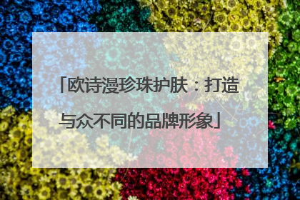 欧诗漫珍珠护肤：打造与众不同的品牌形象