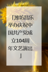 潍坊昌乐举办庆祝中国共产党成立104周年文艺演出