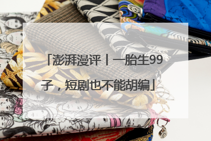 澎湃漫评丨一胎生99子，短剧也不能胡编
