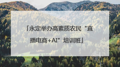 永定举办高素质农民“直播电商+AI”培训班