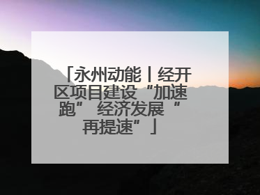 永州动能丨经开区项目建设“加速跑” 经济发展“再提速”