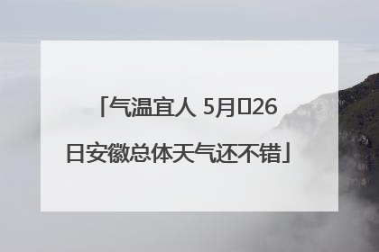 气温宜人 5月﻿26日安徽总体天气还不错