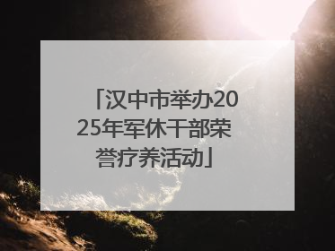 汉中市举办2025年军休干部荣誉疗养活动