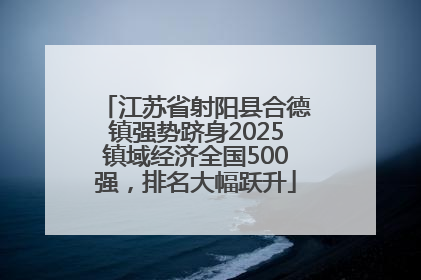 江苏省射阳县合德镇强势跻身2025镇域经济全国500强，排名大幅跃升