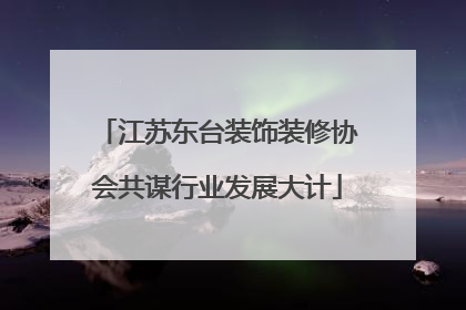 江苏东台装饰装修协会共谋行业发展大计