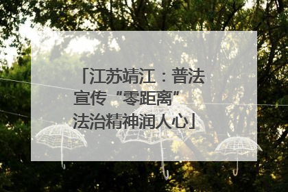 江苏靖江：普法宣传“零距离” 法治精神润人心
