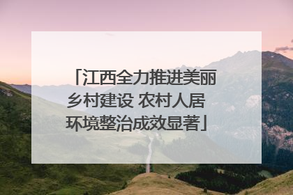 江西全力推进美丽乡村建设 农村人居环境整治成效显著