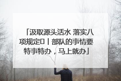 汲取源头活水 落实八项规定⑪丨部队的事情要特事特办，马上就办