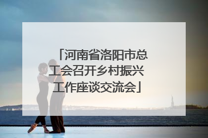河南省洛阳市总工会召开乡村振兴工作座谈交流会