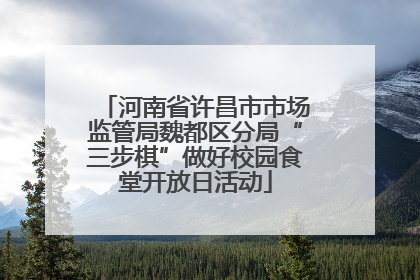 河南省许昌市市场监管局魏都区分局“三步棋”做好校园食堂开放日活动