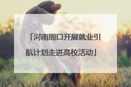 河南周口开展就业引航计划走进高校活动