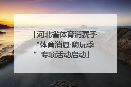 河北省体育消费季“体育消夏·嗨玩季”专项活动启动