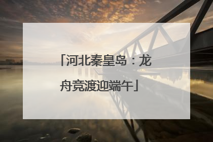 河北秦皇岛：龙舟竞渡迎端午