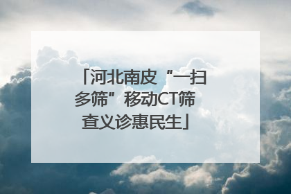 河北南皮“一扫多筛”移动CT筛查义诊惠民生