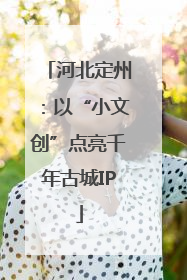 河北定州：以“小文创”点亮千年古城IP