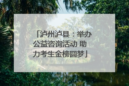 泸州泸县：举办公益咨询活动 助力考生金榜圆梦