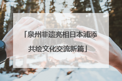 泉州非遗亮相日本浦添 共绘文化交流新篇