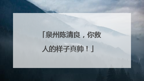 泉州陈清良，你救人的样子真帅！