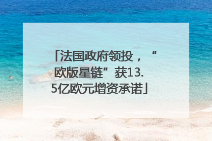 法国政府领投，“欧版星链”获13.5亿欧元增资承诺