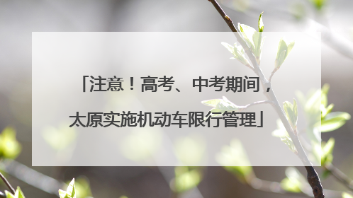 注意！高考、中考期间，太原实施机动车限行管理