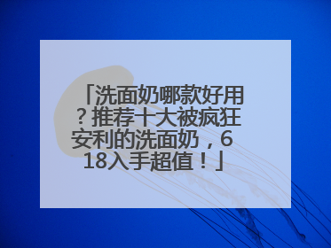 洗面奶哪款好用？推荐十大被疯狂安利的洗面奶，618入手超值！