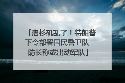 洛杉矶乱了！特朗普下令部署国民警卫队 防长称或出动军队