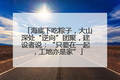 海底下吃粽子，大山深处“逆向”团聚，建设者说：“只要在一起，工地亦是家”