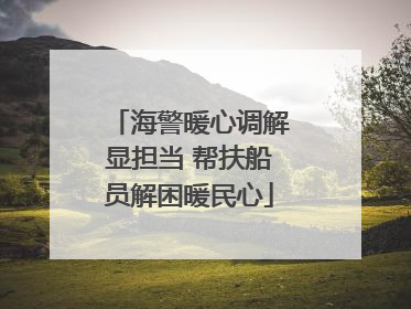 海警暖心调解显担当 帮扶船员解困暖民心