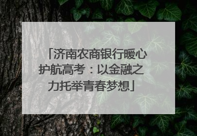 济南农商银行暖心护航高考：以金融之力托举青春梦想