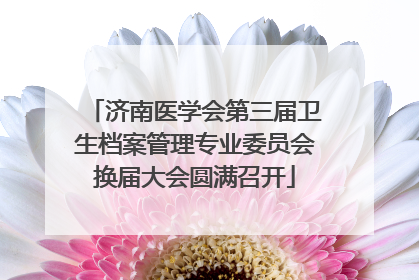 济南医学会第三届卫生档案管理专业委员会换届大会圆满召开