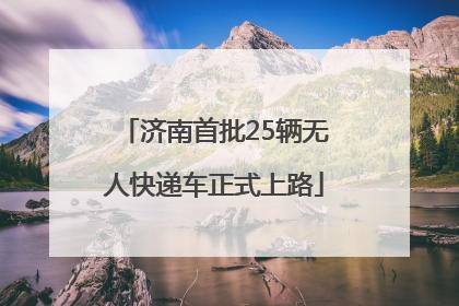济南首批25辆无人快递车正式上路