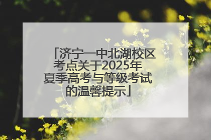 济宁一中北湖校区考点关于2025年夏季高考与等级考试的温馨提示