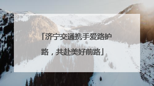 济宁交通携手爱路护路，共赴美好前路