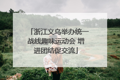 浙江义乌举办统一战线趣味运动会 增进团结促交流