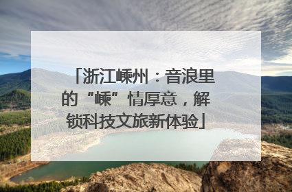 浙江嵊州：音浪里的“嵊”情厚意，解锁科技文旅新体验