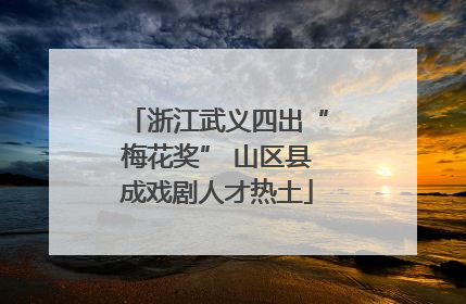 浙江武义四出“梅花奖” 山区县成戏剧人才热土