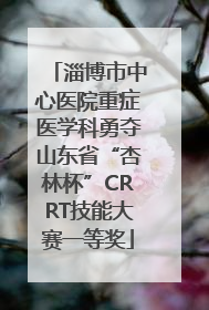 淄博市中心医院重症医学科勇夺山东省“杏林杯”CRRT技能大赛一等奖