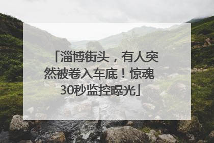淄博街头，有人突然被卷入车底！惊魂30秒监控曝光