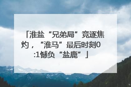 淮盐“兄弟局”竞逐焦灼，“淮马”最后时刻0:1憾负“盐鹿”
