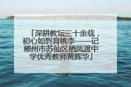 深耕教坛三十余载，初心如磐育桃李——记郴州市苏仙区栖凤渡中学优秀教师黄辉华