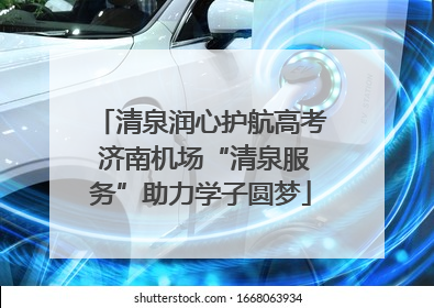 清泉润心护航高考 济南机场“清泉服务”助力学子圆梦